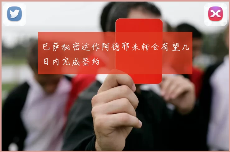 巴萨秘密运作阿德耶米转会有望几日内完成签约
