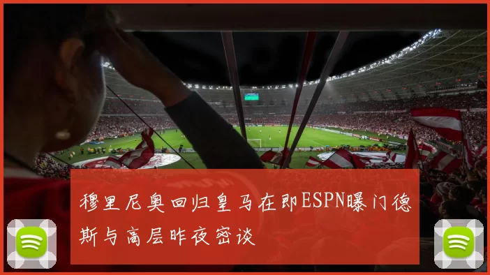 穆里尼奥回归皇马在即ESPN曝门德斯与高层昨夜密谈