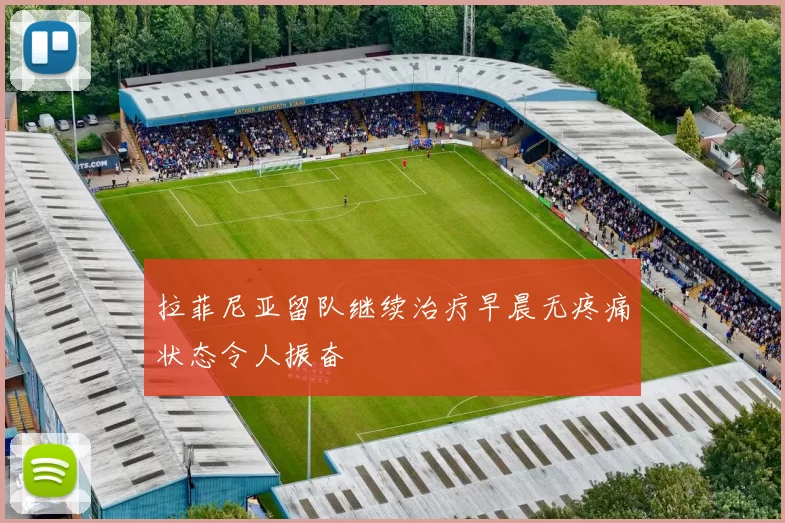 拉菲尼亚留队继续治疗早晨无疼痛状态令人振奋