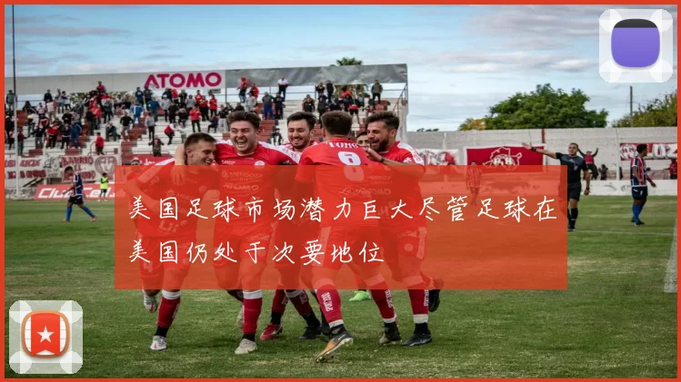 美国足球市场潜力巨大尽管足球在美国仍处于次要地位